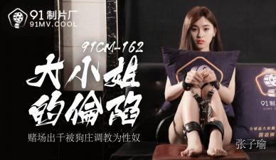 91CM162豪门大小姐张子瑜绝顶调教！敏感体质开发娇喘实录【高清国产】