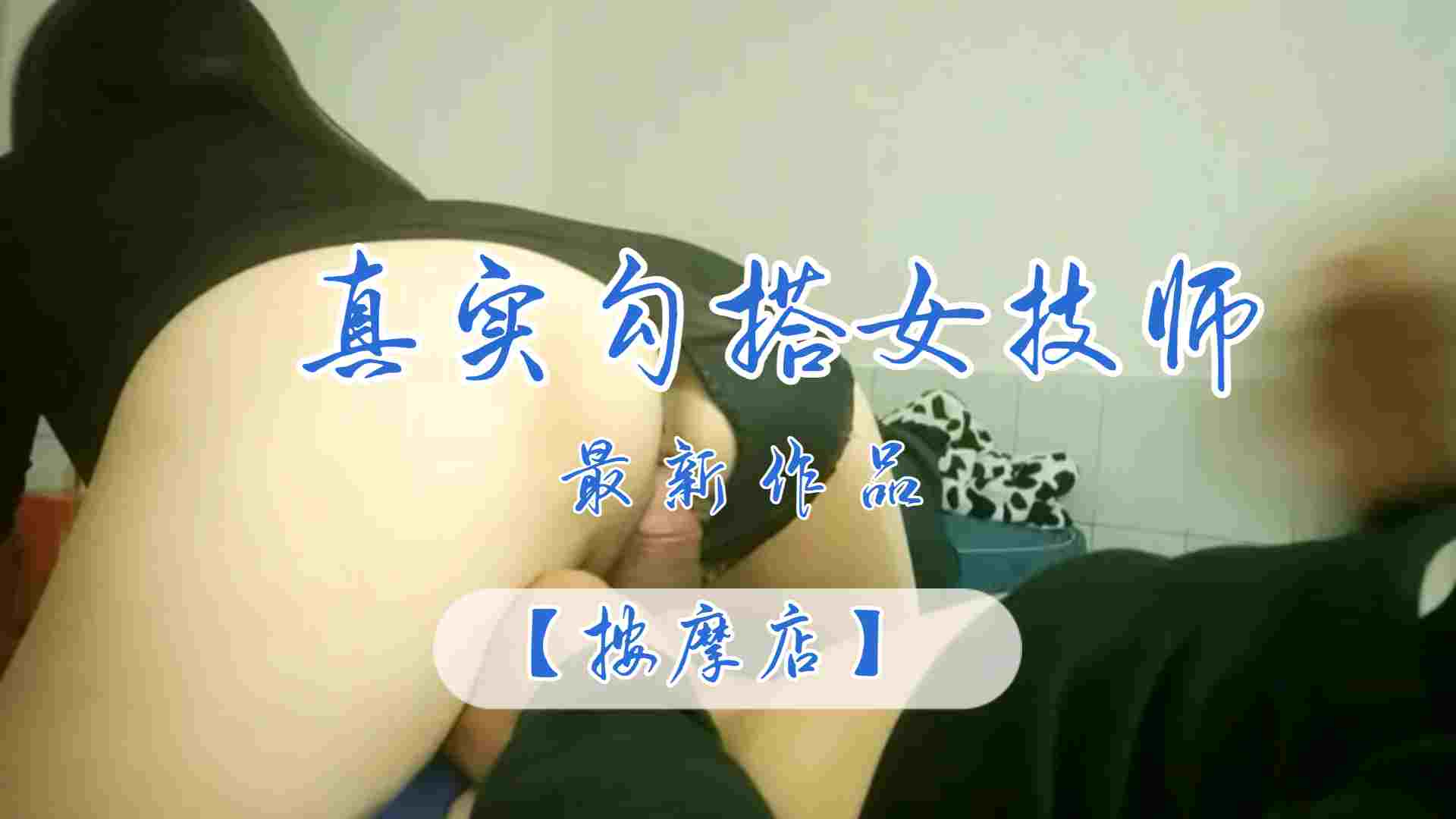 【按摩店】最新作品真实勾搭女技师